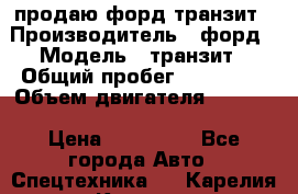 продаю форд транзит › Производитель ­ форд › Модель ­ транзит › Общий пробег ­ 263 000 › Объем двигателя ­ 2 200 › Цена ­ 530 000 - Все города Авто » Спецтехника   . Карелия респ.,Костомукша г.